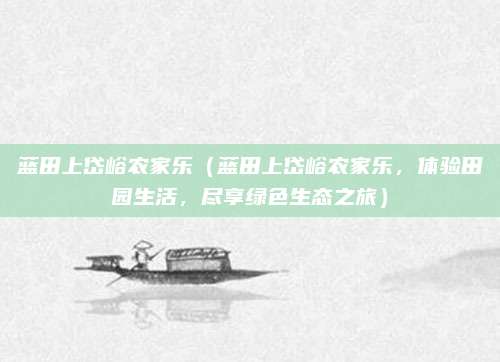 蓝田上岱峪农家乐（蓝田上岱峪农家乐，体验田园生活，尽享绿色生态之旅）