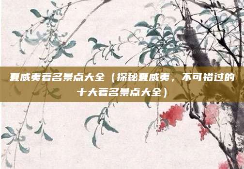 夏威夷著名景点大全(探秘夏威夷,不可错过的十大著名景点大全)