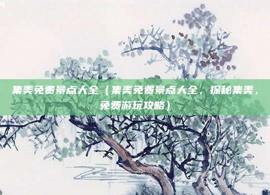 集美免费景点大全(集美免费景点大全,探秘集美,免费游玩攻略)