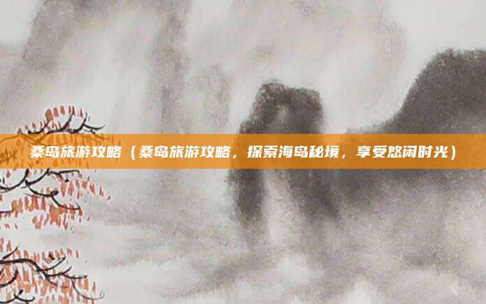 桑岛旅游攻略(桑岛旅游攻略,探索海岛秘境,享受悠闲时光)