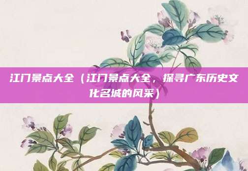 江门景点大全(江门景点大全,探寻广东历史文化名城的风采)