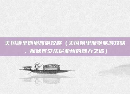 美国哈里斯堡旅游攻略(美国哈里斯堡旅游攻略,探秘宾夕法尼亚州的魅力之城)