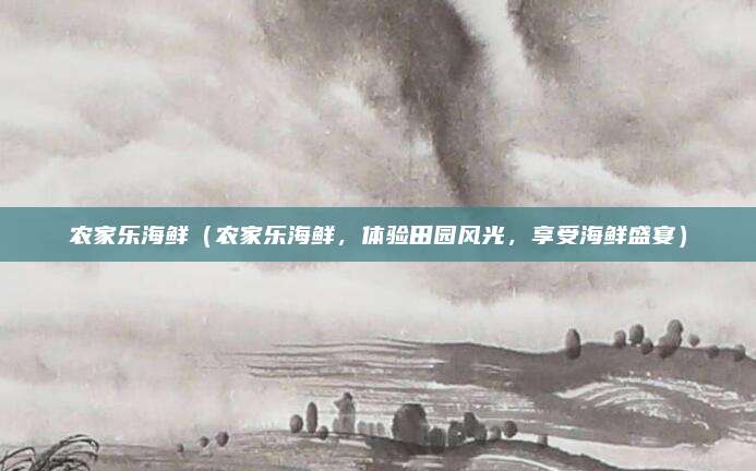 农家乐海鲜（农家乐海鲜，体验田园风光，享受海鲜盛宴）