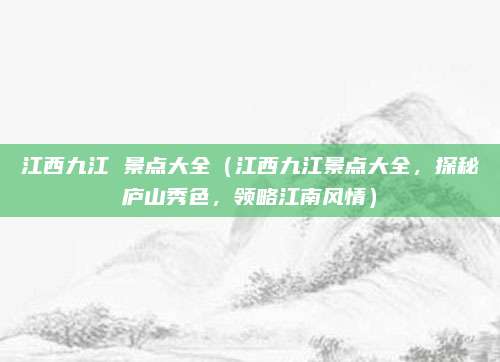 江西九江 景点大全(江西九江景点大全,探秘庐山秀色,领略江南风情)