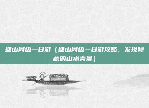 壁山周边一日游(壁山周边一日游攻略,发现隐藏的山水美景)