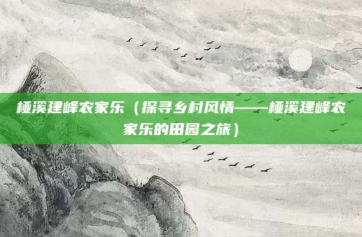 桠溪建峰农家乐（探寻乡村风情——桠溪建峰农家乐的田园之旅）