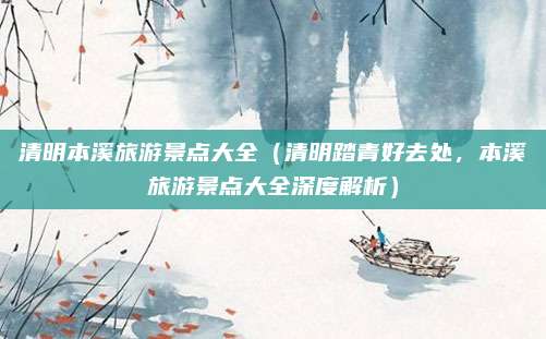 清明本溪旅游景点大全(清明踏青好去处,本溪旅游景点大全深度解析)