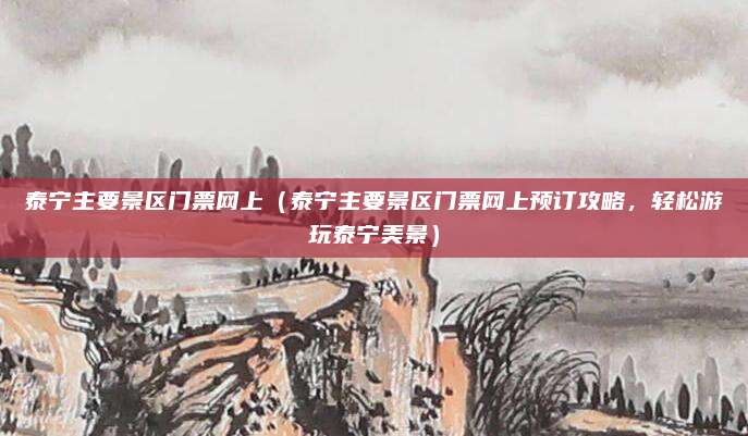 泰宁主要景区门票网上（泰宁主要景区门票网上预订攻略，轻松游玩泰宁美景）