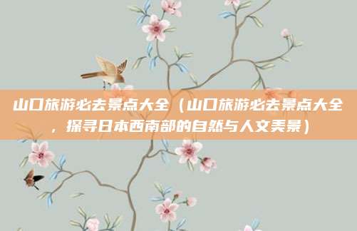 山口旅游必去景点大全(山口旅游必去景点大全,探寻日本西南部的自然与人文美景)