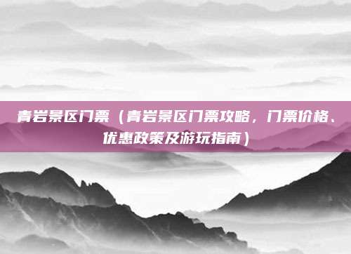 青岩景区门票(青岩景区门票攻略,门票价格、优惠政策及游玩指南)