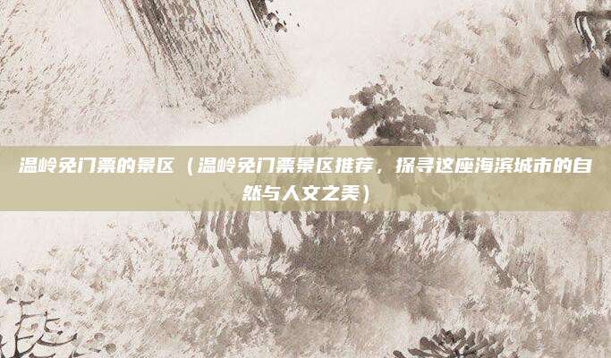 温岭免门票的景区(温岭免门票景区推荐,探寻这座海滨城市的自然与人文之美)