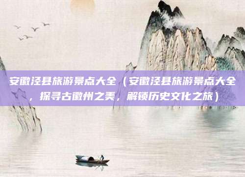 安徽泾县旅游景点大全(安徽泾县旅游景点大全,探寻古徽州之美,解锁历史文化之旅)