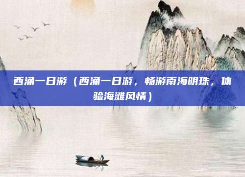西涌一日游（西涌一日游，畅游南海明珠，体验海滩风情）