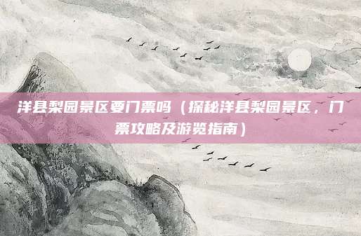 洋县梨园景区要门票吗（探秘洋县梨园景区，门票攻略及游览指南）