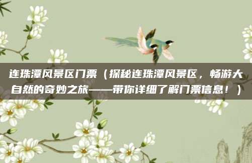 连珠潭风景区门票(探秘连珠潭风景区,畅游大自然的奇妙之旅——带你详细了解门票信息!)
