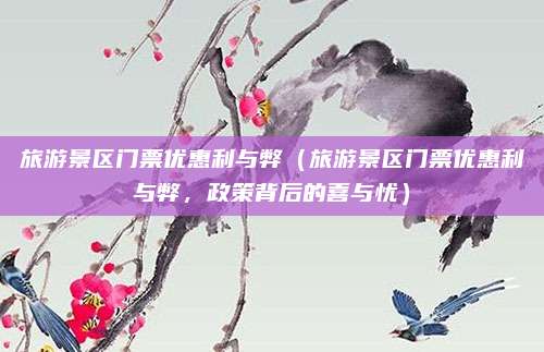 旅游景区门票优惠利与弊(旅游景区门票优惠利与弊,政策背后的喜与忧)