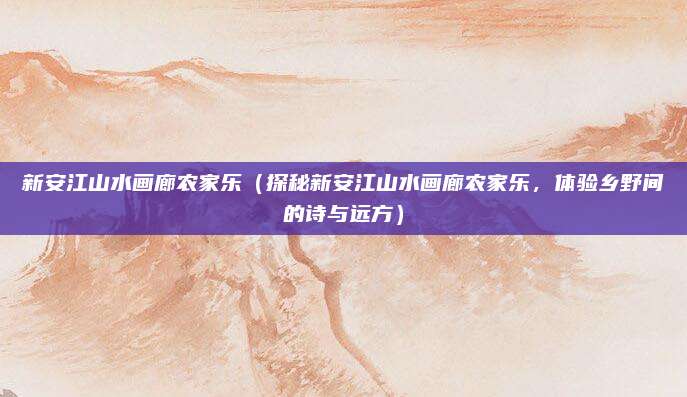 新安江山水画廊农家乐(探秘新安江山水画廊农家乐,体验乡野间的诗与远方)