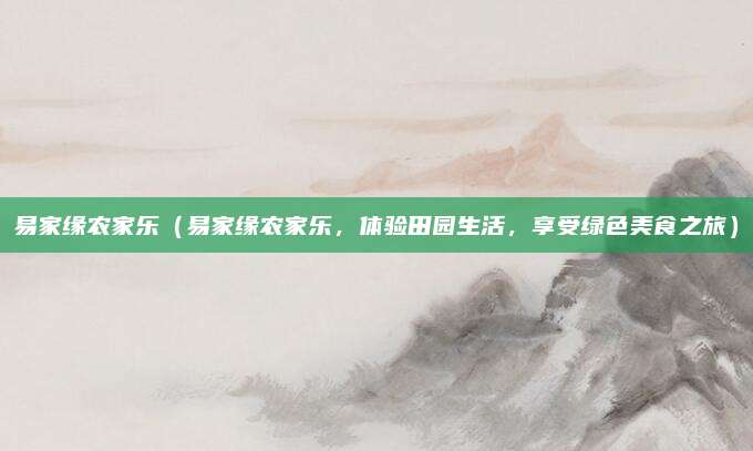 易家缘农家乐(易家缘农家乐,体验田园生活,享受绿色美食之旅)
