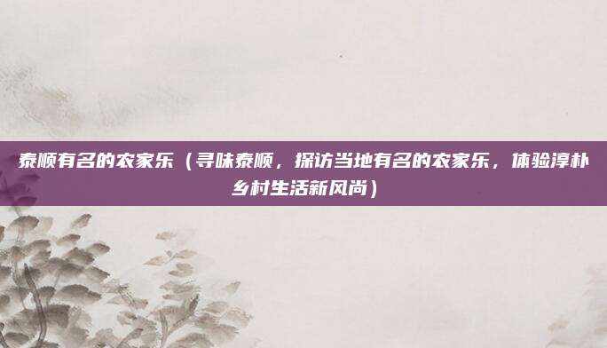 泰顺有名的农家乐(寻味泰顺,探访当地有名的农家乐,体验淳朴乡村生活新风尚)