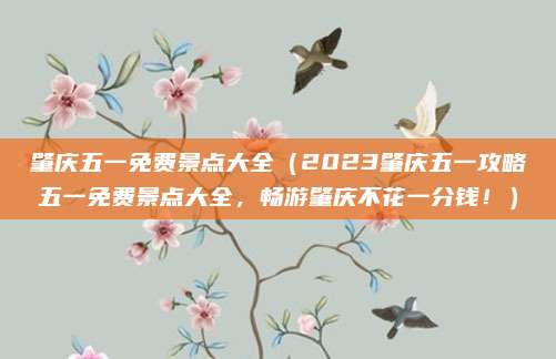 肇庆五一免费景点大全(2023肇庆五一攻略五一免费景点大全,畅游肇庆不花一分钱!)