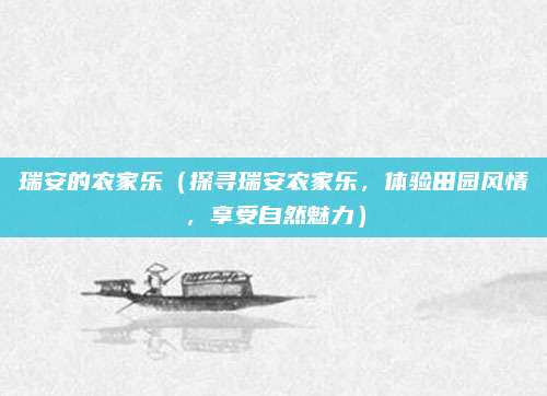 瑞安的农家乐(探寻瑞安农家乐,体验田园风情,享受自然魅力)