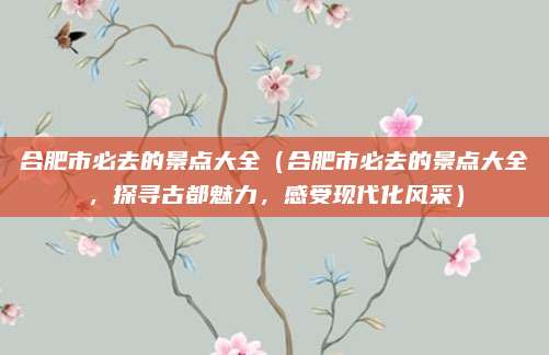 合肥市必去的景点大全(合肥市必去的景点大全,探寻古都魅力,感受现代化风采)