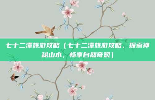 七十二潭旅游攻略（七十二潭旅游攻略，探索神秘山水，畅享自然奇观）