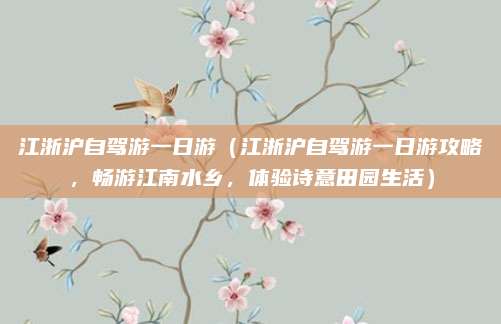 江浙沪自驾游一日游(江浙沪自驾游一日游攻略,畅游江南水乡,体验诗意田园生活)