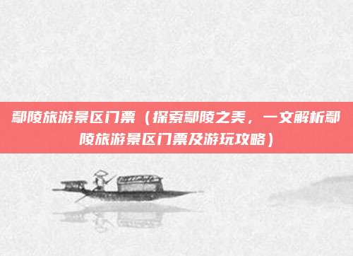 鄢陵旅游景区门票(探索鄢陵之美,一文解析鄢陵旅游景区门票及游玩攻略)