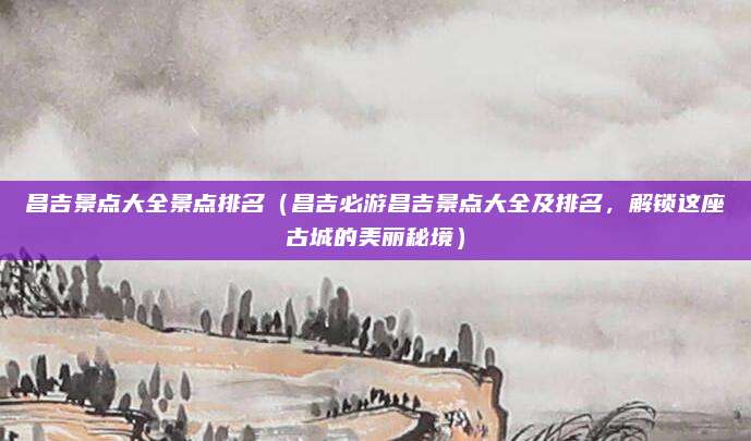 昌吉景点大全景点排名（昌吉必游昌吉景点大全及排名，解锁这座古城的美丽秘境）