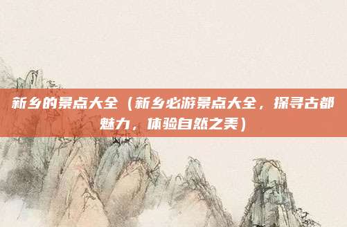 新乡的景点大全(新乡必游景点大全,探寻古都魅力,体验自然之美)