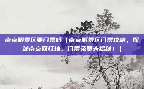 南京眼景区要门票吗（南京眼景区门票攻略，探秘南京网红地，门票免费大揭秘！）