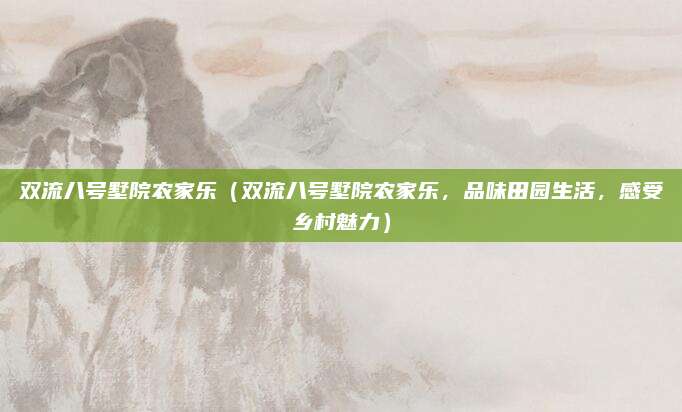 双流八号墅院农家乐(双流八号墅院农家乐,品味田园生活,感受乡村魅力)