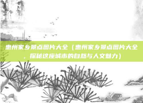 惠州家乡景点图片大全(惠州家乡景点图片大全,探秘这座城市的自然与人文魅力)