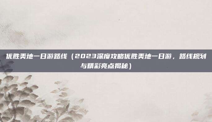 优胜美地一日游路线(2023深度攻略优胜美地一日游,路线规划与精彩亮点揭秘)