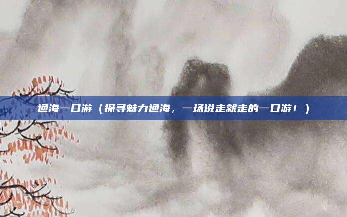 通海一日游(探寻魅力通海,一场说走就走的一日游!)