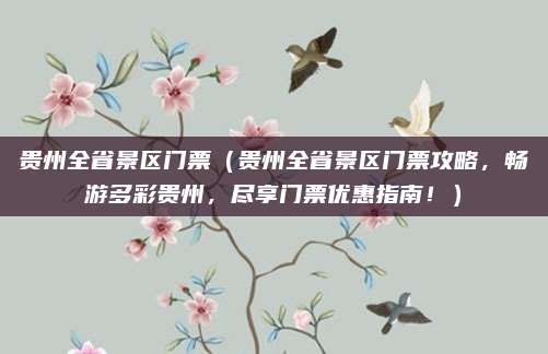 贵州全省景区门票(贵州全省景区门票攻略,畅游多彩贵州,尽享门票优惠指南!)