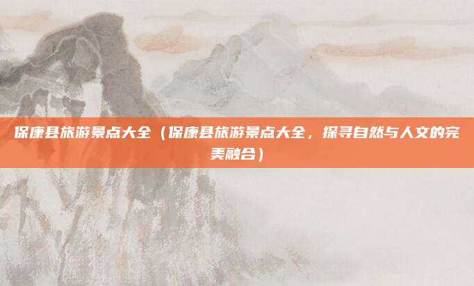 保康县旅游景点大全（保康县旅游景点大全，探寻自然与人文的完美融合）