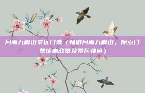 河南九峰山景区门票(畅游河南九峰山,探索门票优惠政策及景区特色)