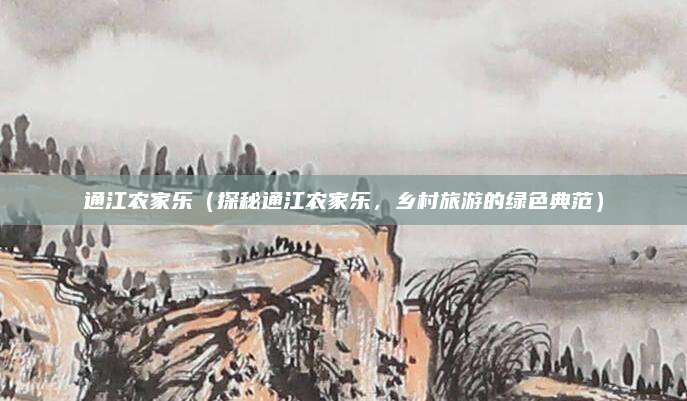 通江农家乐(探秘通江农家乐,乡村旅游的绿色典范)