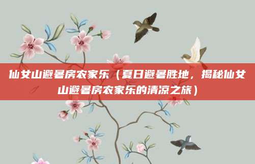 仙女山避暑房农家乐(夏日避暑胜地,揭秘仙女山避暑房农家乐的清凉之旅)