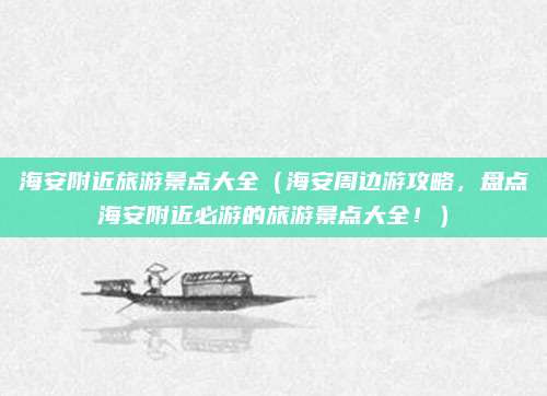 海安附近旅游景点大全(海安周边游攻略,盘点海安附近必游的旅游景点大全!)