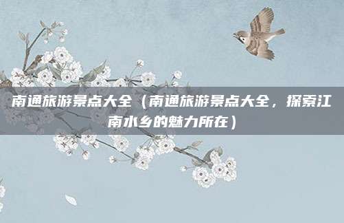 南通旅游景点大全(南通旅游景点大全,探索江南水乡的魅力所在)