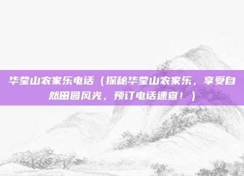 华莹山农家乐电话(探秘华莹山农家乐,享受自然田园风光,预订电话速查!)