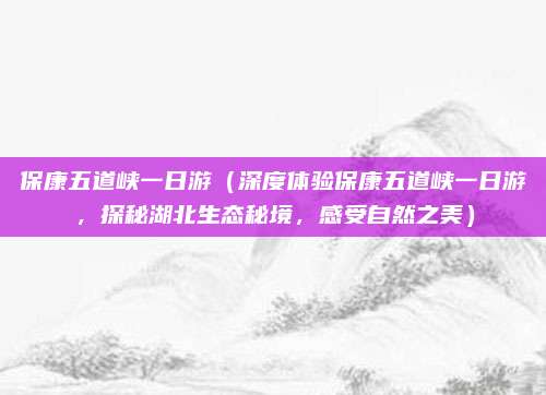 保康五道峡一日游(深度体验保康五道峡一日游,探秘湖北生态秘境,感受自然之美)