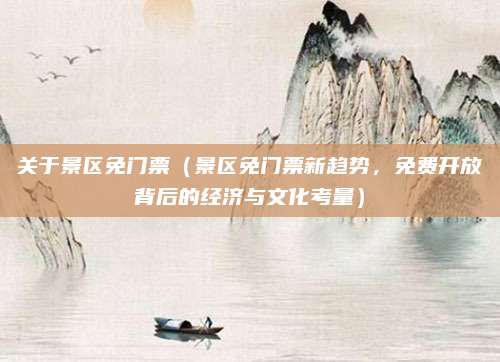 关于景区免门票(景区免门票新趋势,免费开放背后的经济与文化考量)