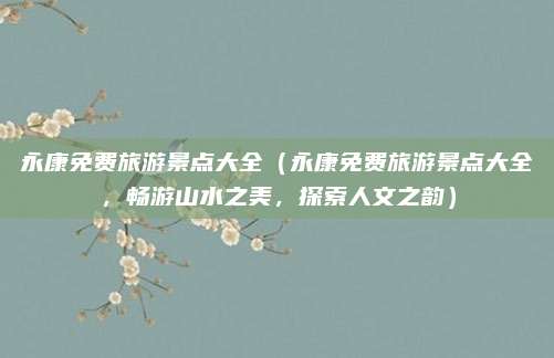 永康免费旅游景点大全（永康免费旅游景点大全，畅游山水之美，探索人文之韵）