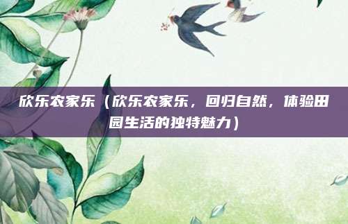 欣乐农家乐(欣乐农家乐,回归自然,体验田园生活的独特魅力)