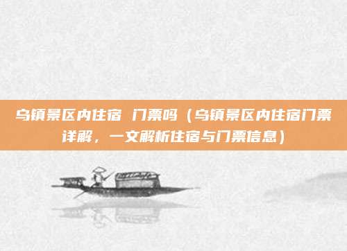 乌镇景区内住宿 门票吗(乌镇景区内住宿门票详解,一文解析住宿与门票信息)
