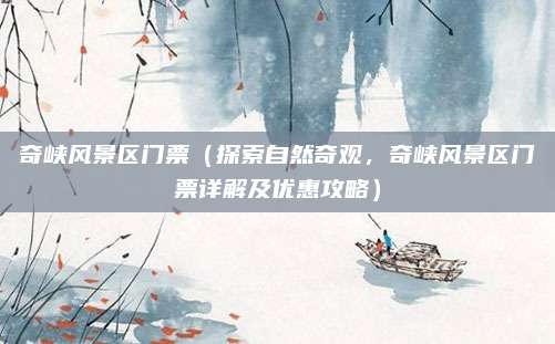 奇峡风景区门票（探索自然奇观，奇峡风景区门票详解及优惠攻略）